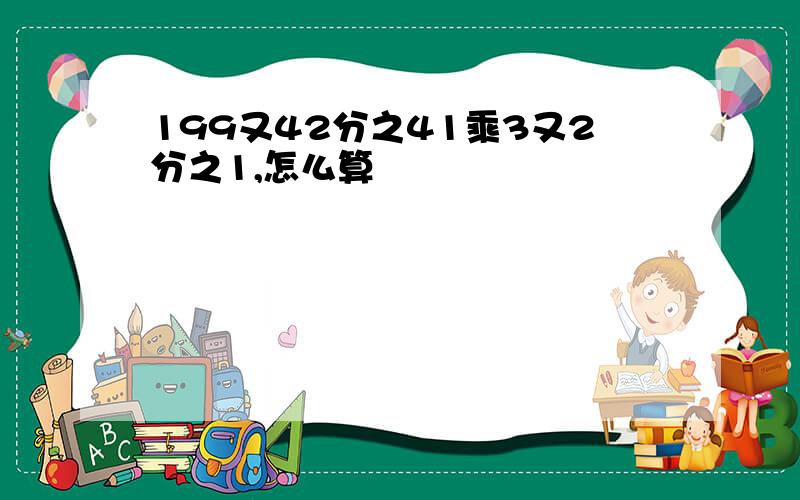 199又42分之41乘3又2分之1,怎么算