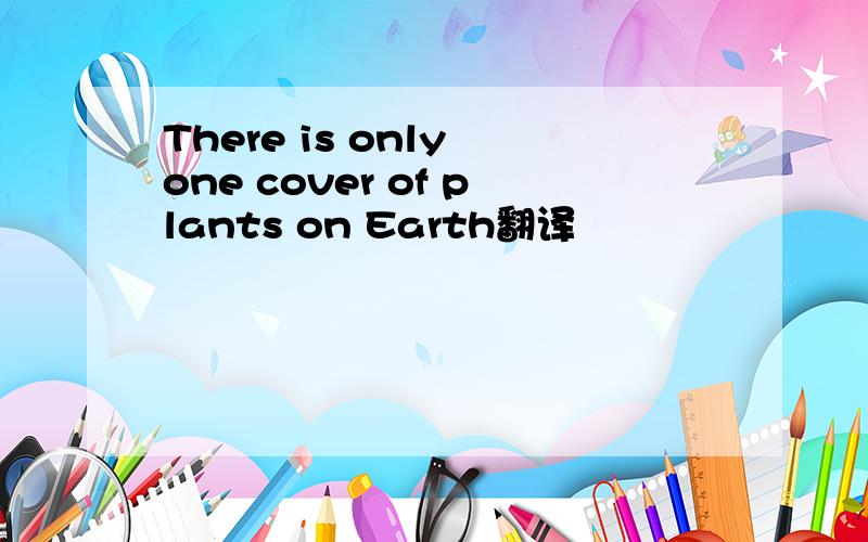 There is only one cover of plants on Earth翻译