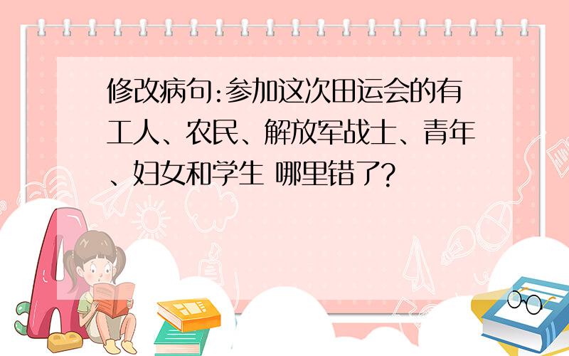 修改病句:参加这次田运会的有工人、农民、解放军战士、青年、妇女和学生 哪里错了?