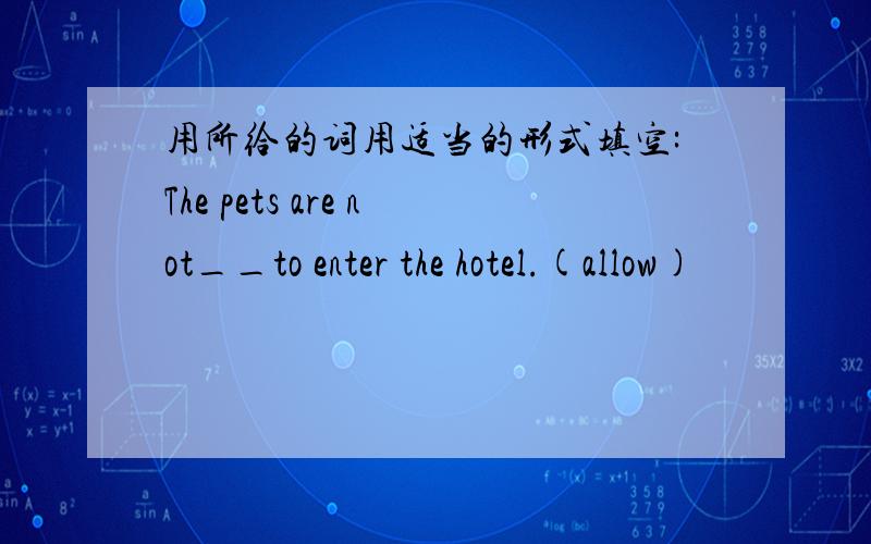 用所给的词用适当的形式填空:The pets are not__to enter the hotel.(allow)