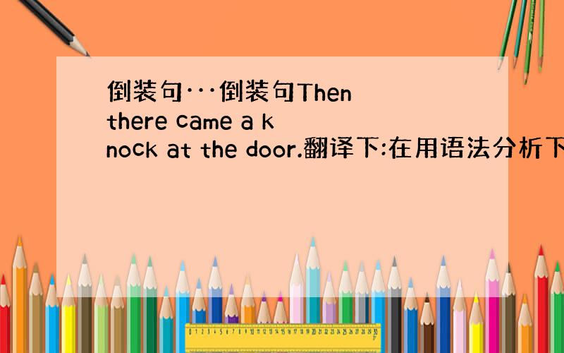 倒装句···倒装句Then there came a knock at the door.翻译下:在用语法分析下. 还有