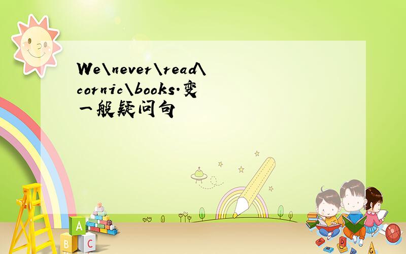 We\never\read\cornic\books.变一般疑问句