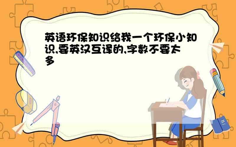 英语环保知识给我一个环保小知识,要英汉互译的,字数不要太多