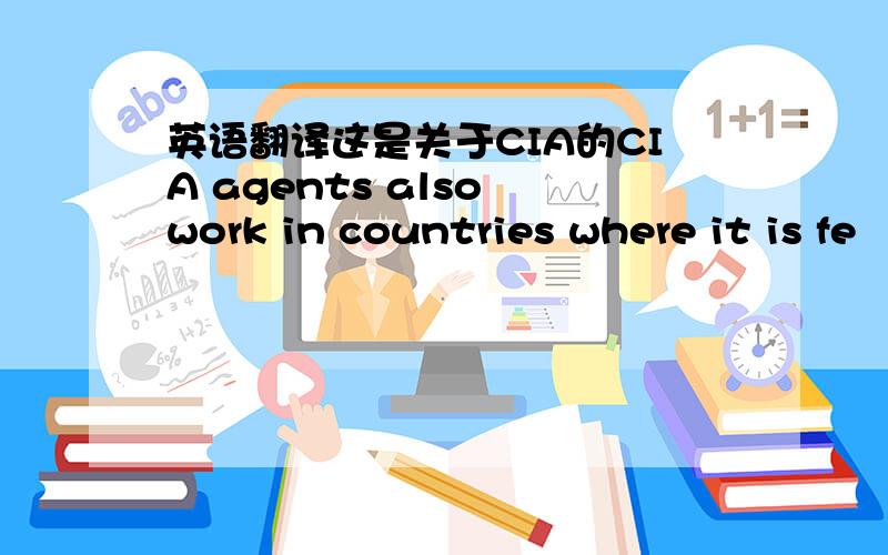 英语翻译这是关于CIA的CIA agents also work in countries where it is fe