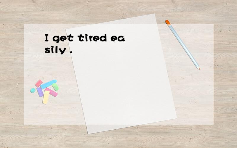 I get tired easily .