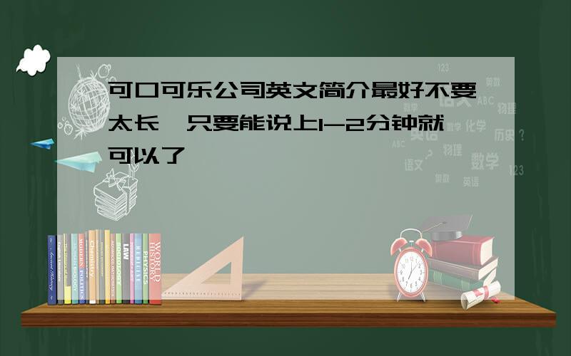 可口可乐公司英文简介最好不要太长,只要能说上1-2分钟就可以了