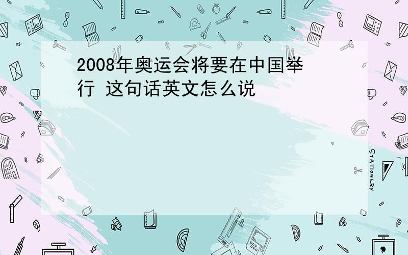 2008年奥运会将要在中国举行 这句话英文怎么说