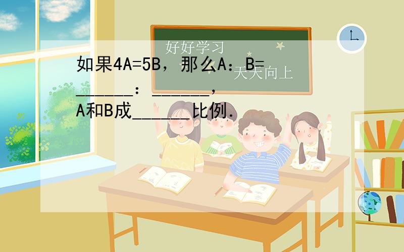 如果4A=5B，那么A：B=______：______，A和B成______比例．