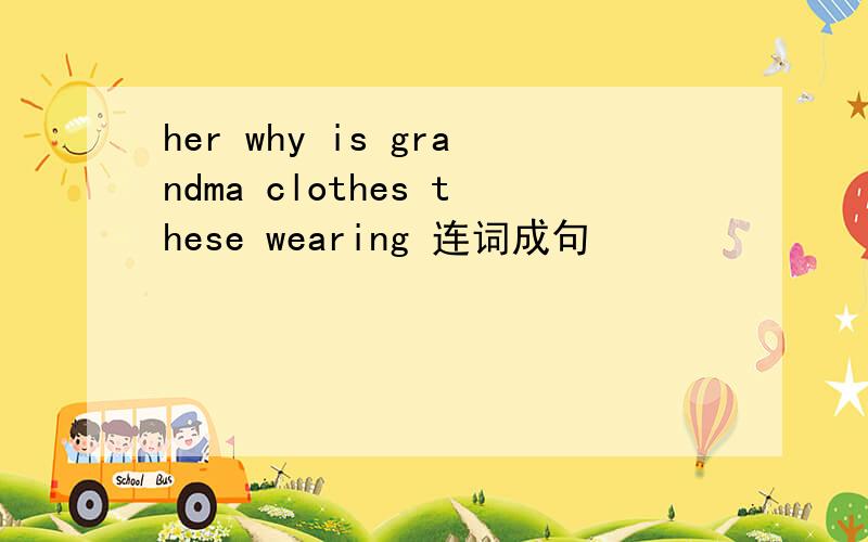 her why is grandma clothes these wearing 连词成句