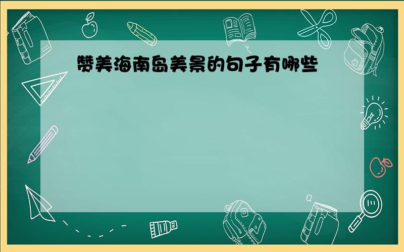 赞美海南岛美景的句子有哪些