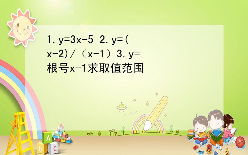 1.y=3x-5 2.y=(x-2)/（x-1）3.y=根号x-1求取值范围