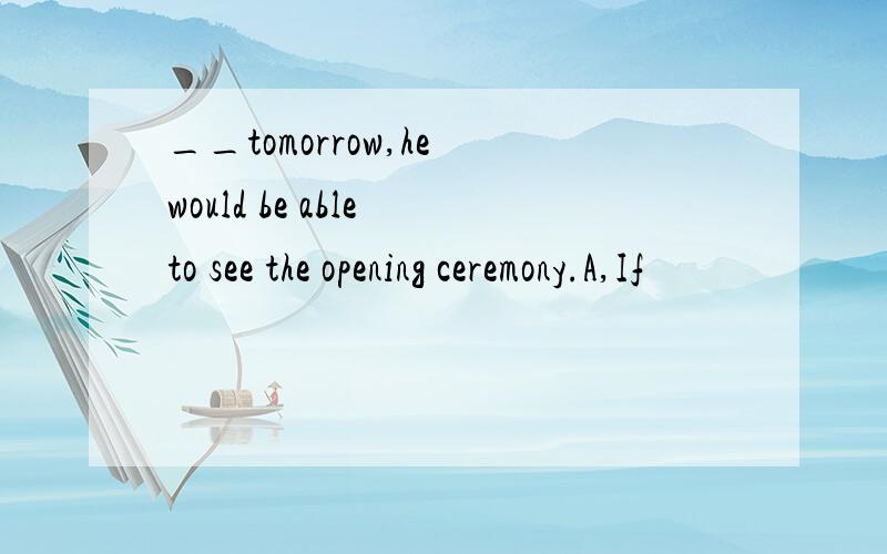 __tomorrow,he would be able to see the opening ceremony.A,If