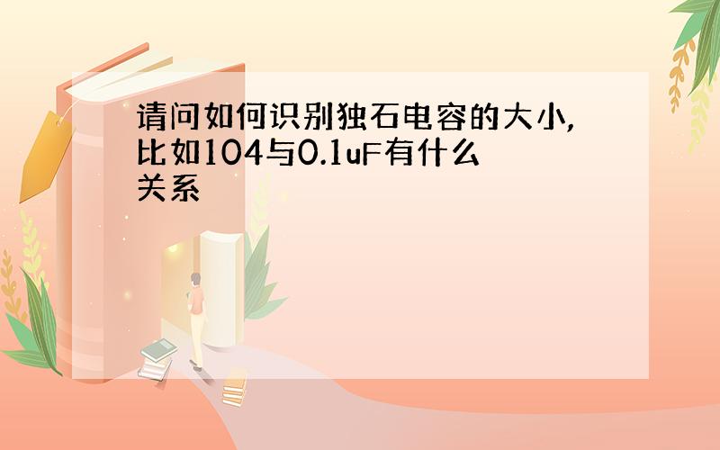 请问如何识别独石电容的大小,比如104与0.1uF有什么关系