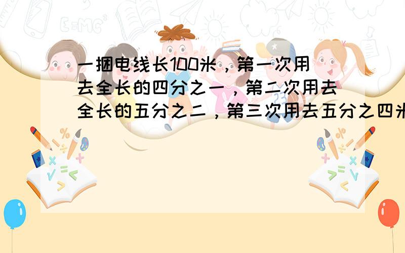 一捆电线长100米，第一次用去全长的四分之一，第二次用去全长的五分之二，第三次用去五分之四米，还剩多少米没有用？