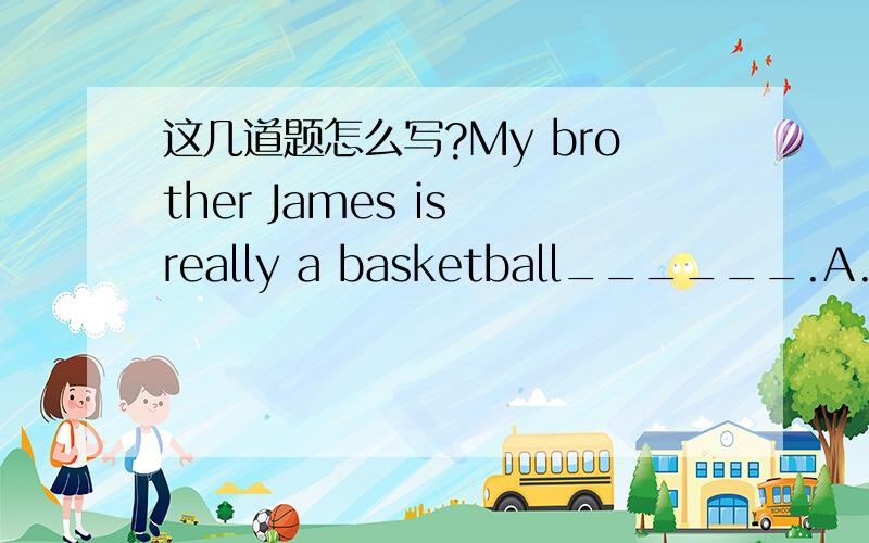 这几道题怎么写?My brother James is really a basketball______.A.inte