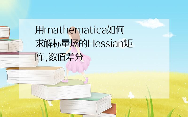 用mathematica如何求解标量场的Hessian矩阵,数值差分