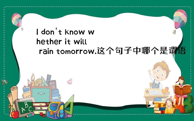 I don't know whether it will rain tomorrow.这个句子中哪个是谓语