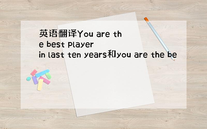 英语翻译You are the best player in last ten years和you are the be