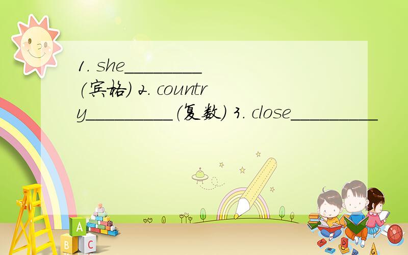 1. she________(宾格) 2. country_________（复数） 3. close_________