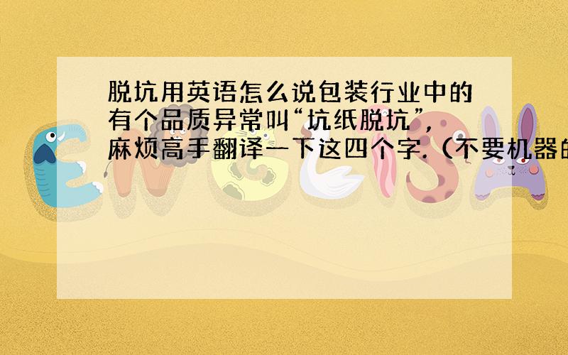 脱坑用英语怎么说包装行业中的有个品质异常叫“坑纸脱坑”,麻烦高手翻译一下这四个字.（不要机器的）