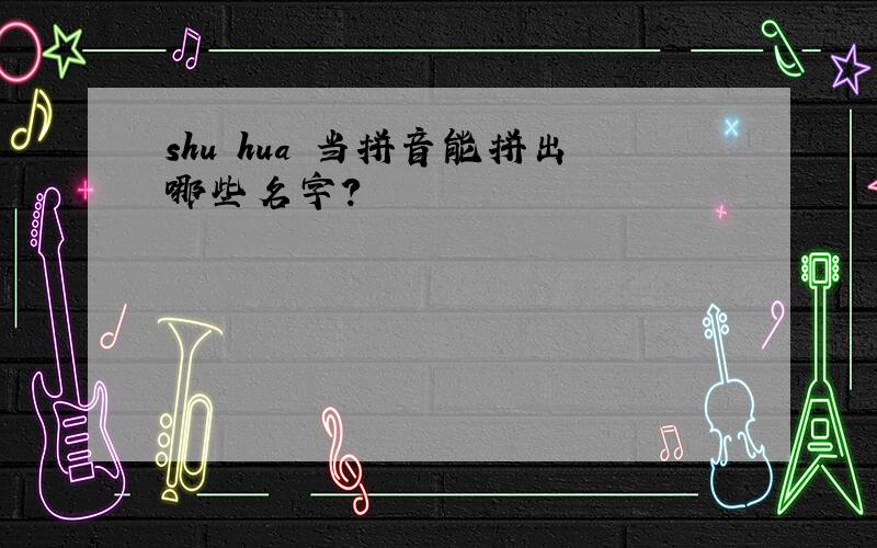 shu hua 当拼音能拼出哪些名字?