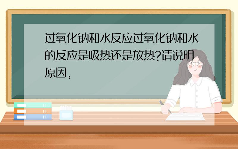 过氧化钠和水反应过氧化钠和水的反应是吸热还是放热?请说明原因,