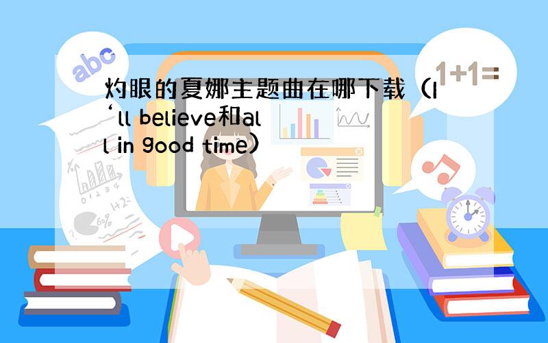 灼眼的夏娜主题曲在哪下载（I‘ll believe和all in good time）