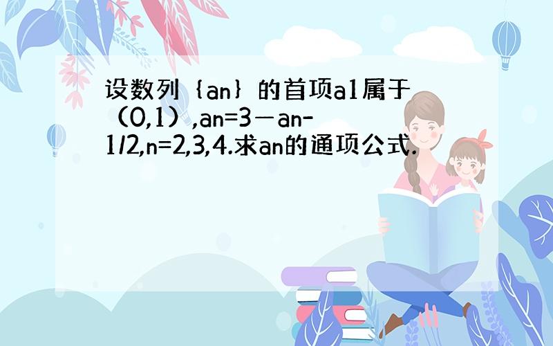 设数列｛an｝的首项a1属于（0,1）,an=3—an-1/2,n=2,3,4.求an的通项公式.