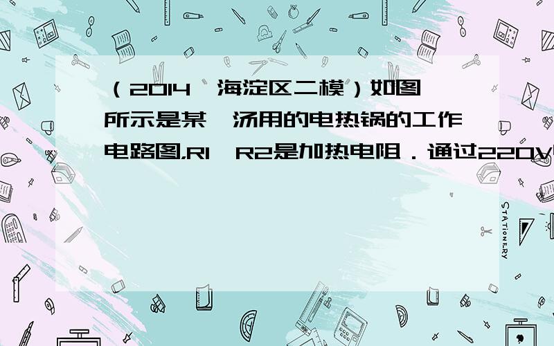 （2014•海淀区二模）如图所示是某煲汤用的电热锅的工作电路图，R1、R2是加热电阻．通过220V电源，闭合S1、S2，