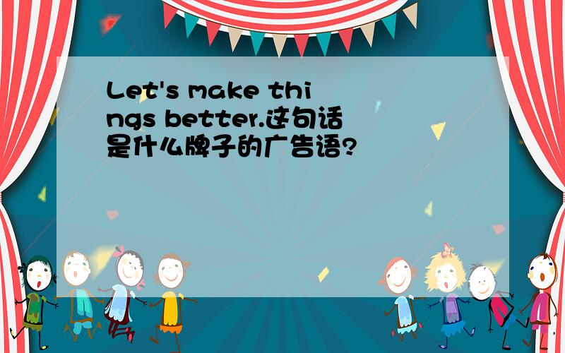 Let's make things better.这句话是什么牌子的广告语?