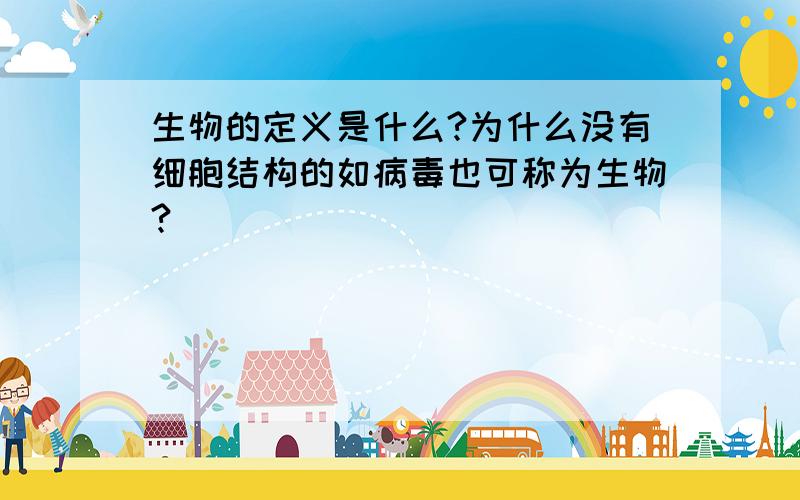 生物的定义是什么?为什么没有细胞结构的如病毒也可称为生物?