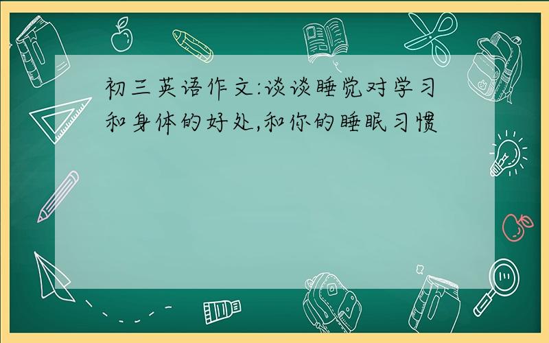 初三英语作文:谈谈睡觉对学习和身体的好处,和你的睡眠习惯