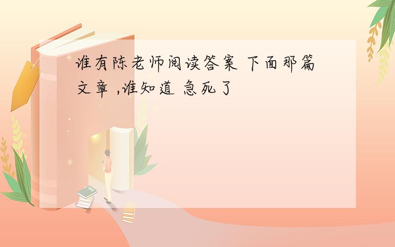 谁有陈老师阅读答案 下面那篇文章 ,谁知道 急死了