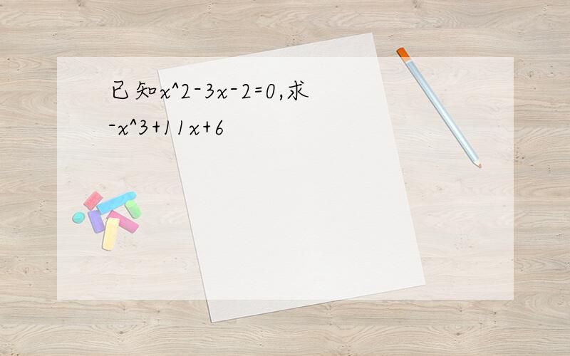 已知x^2-3x-2=0,求-x^3+11x+6