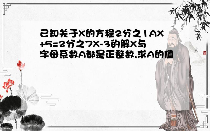 已知关于X的方程2分之1AX+5=2分之7X-3的解X与字母系数A都是正整数,求A的值