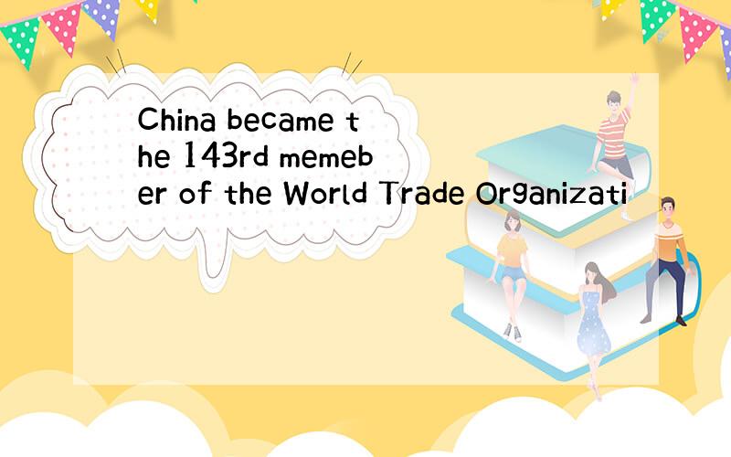 China became the 143rd memeber of the World Trade Organizati