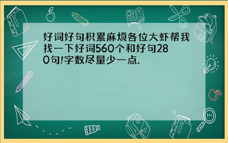 好词好句积累麻烦各位大虾帮我找一下好词560个和好句280句!字数尽量少一点.