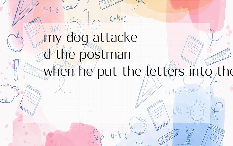 my dog attacked the postman when he put the letters into the