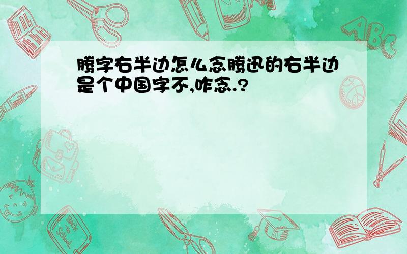 腾字右半边怎么念腾迅的右半边是个中国字不,咋念.?