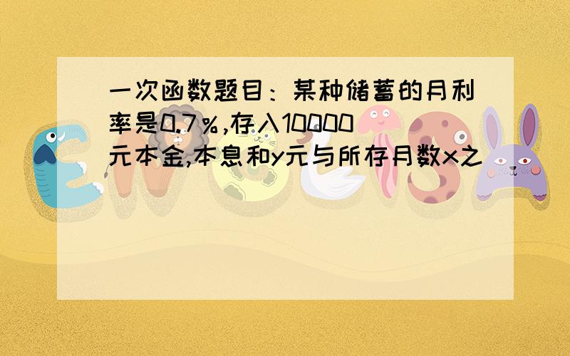 一次函数题目：某种储蓄的月利率是0.7％,存入10000元本金,本息和y元与所存月数x之