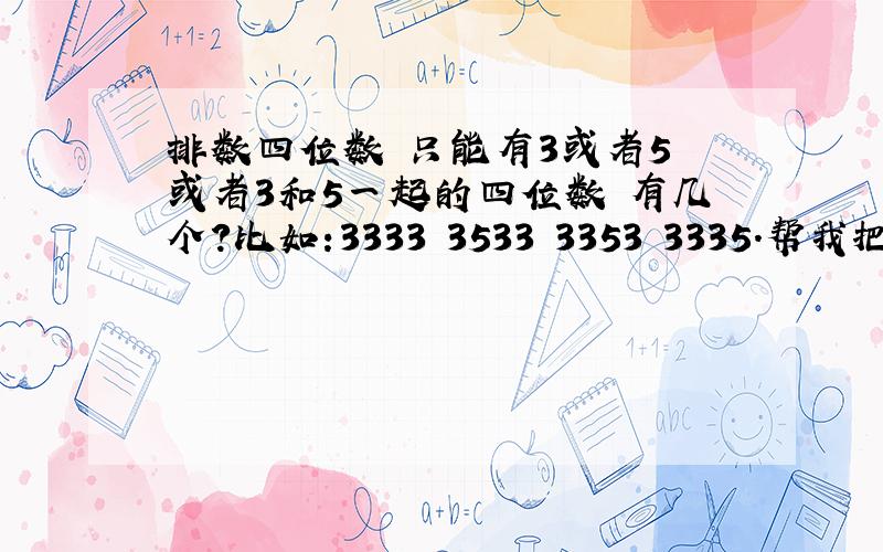 排数四位数 只能有3或者5 或者3和5一起的四位数 有几个?比如:3333 3533 3353 3335.帮我把全部的数