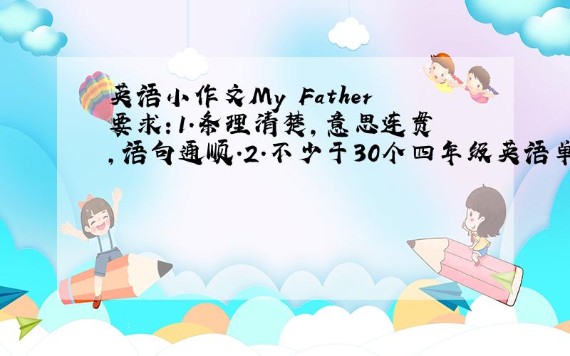 英语小作文My Father要求：1.条理清楚,意思连贯,语句通顺.2.不少于30个四年级英语单词.