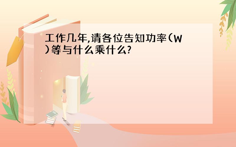 工作几年,请各位告知功率(W)等与什么乘什么?