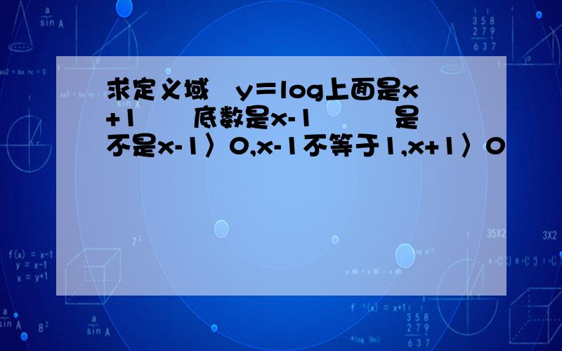 求定义域　y＝log上面是x+1　　底数是x-1　　　是不是x-1〉0,x-1不等于1,x+1〉0