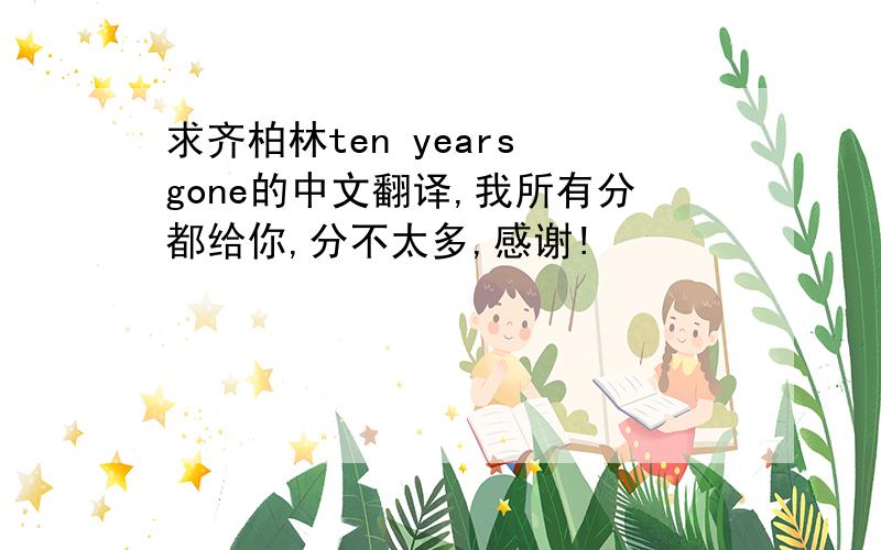 求齐柏林ten years gone的中文翻译,我所有分都给你,分不太多,感谢!