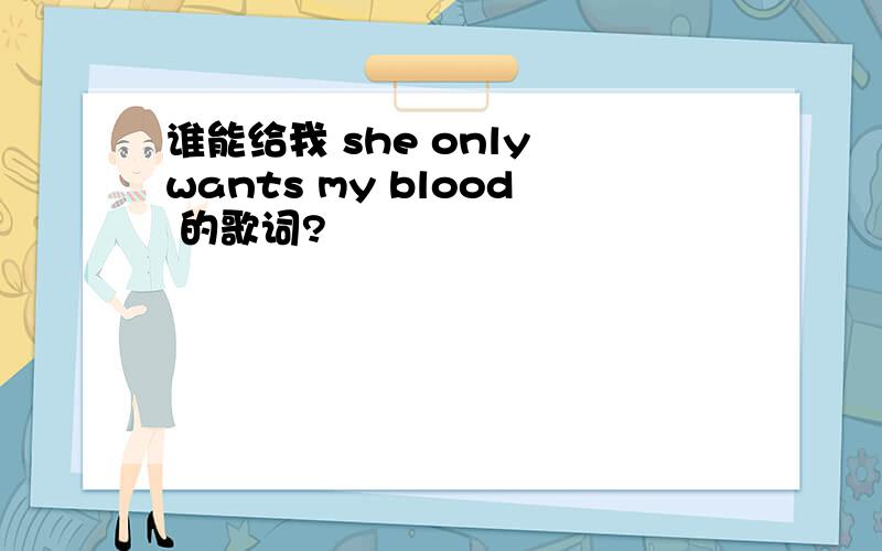 谁能给我 she only wants my blood 的歌词?