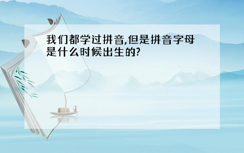 我们都学过拼音,但是拼音字母是什么时候出生的?