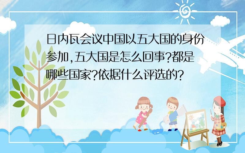 日内瓦会议中国以五大国的身份参加,五大国是怎么回事?都是哪些国家?依据什么评选的?