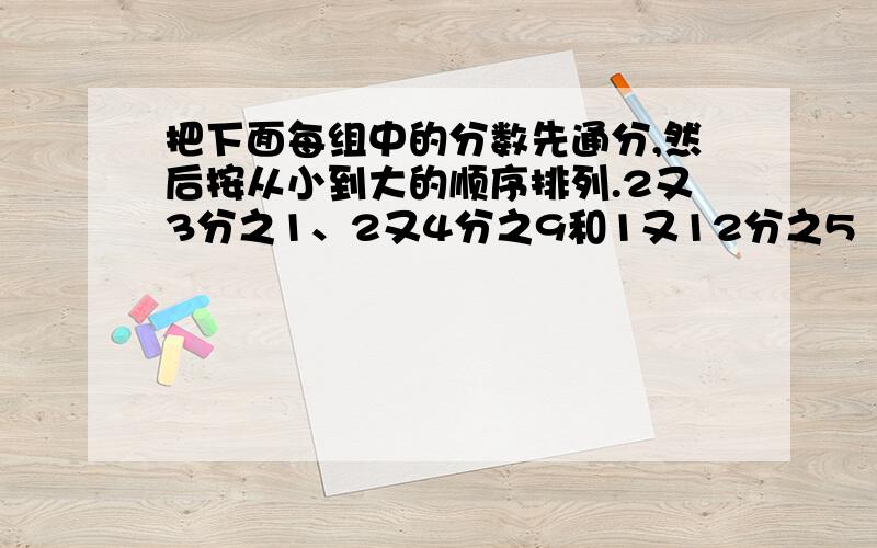 把下面每组中的分数先通分,然后按从小到大的顺序排列.2又3分之1、2又4分之9和1又12分之5