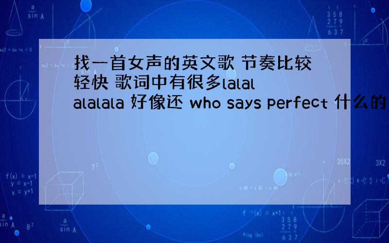 找一首女声的英文歌 节奏比较轻快 歌词中有很多lalalalalala 好像还 who says perfect 什么的